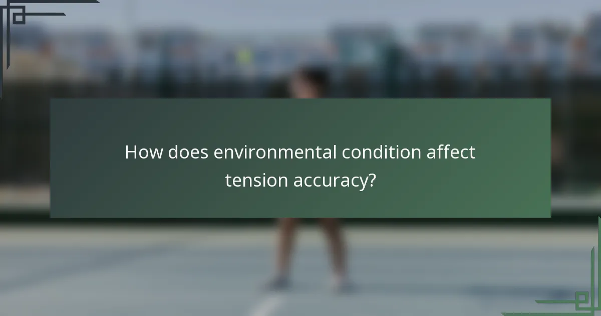 How does environmental condition affect tension accuracy?